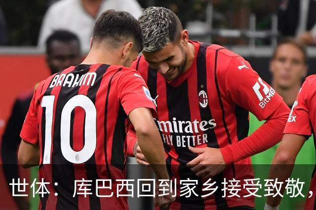 世体：库巴西回到家乡接受致敬，500余名居民到场迎接
