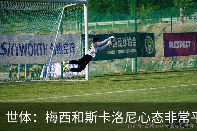 世体：梅西和斯卡洛尼心态非常平稳，但中场球员疲态尽显可能轮换