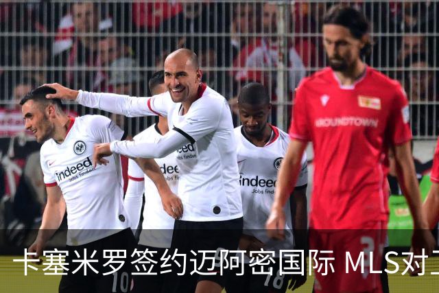 卡塞米罗签约迈阿密国际 MLS对卫冕冠军展开违规招募调查