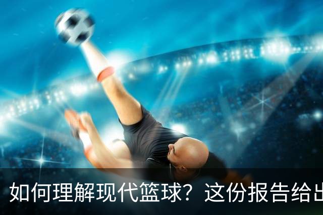 如何理解现代篮球？这份报告给出了答案