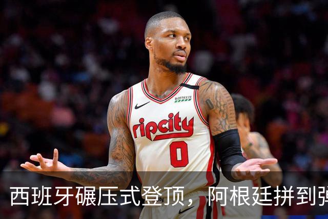 西班牙碾压式登顶，阿根廷拼到弹尽粮绝
