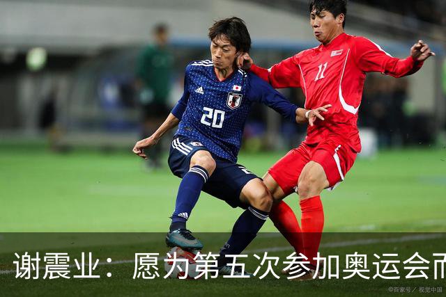 谢震业：愿为第五次参加奥运会而努力