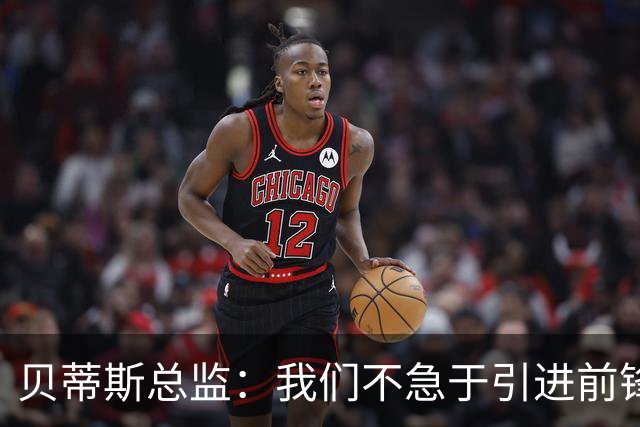 贝蒂斯总监：我们不急于引进前锋，受世界杯影响市场溢价严重