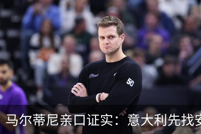 马尔蒂尼亲口证实：意大利先找安切洛蒂，再谈瓜迪奥拉