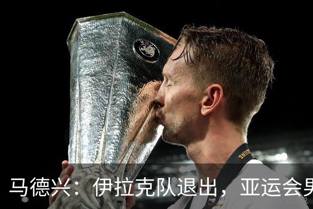 马德兴：伊拉克队退出，亚运会男足15队参赛