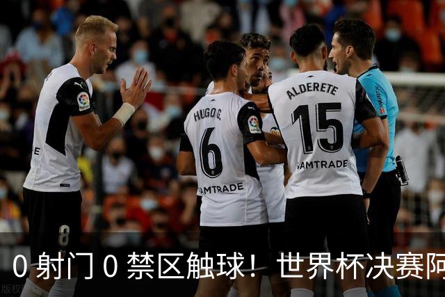 0 射门 0 禁区触球！世界杯决赛阿根廷进攻直接熄火