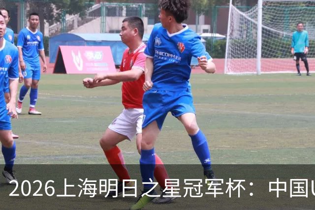 2026上海明日之星冠军杯：中国U17男足战胜西甲劲旅毕尔巴鄂竞技提前出线