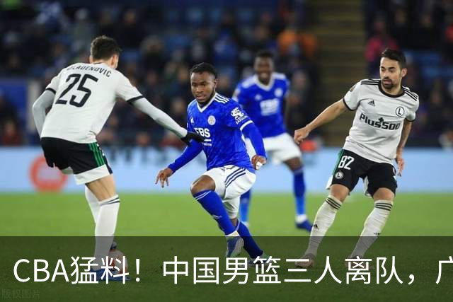 CBA猛料！中国男篮三人离队，广东报价2米18大中锋，广厦签下8+7蓝领大外援